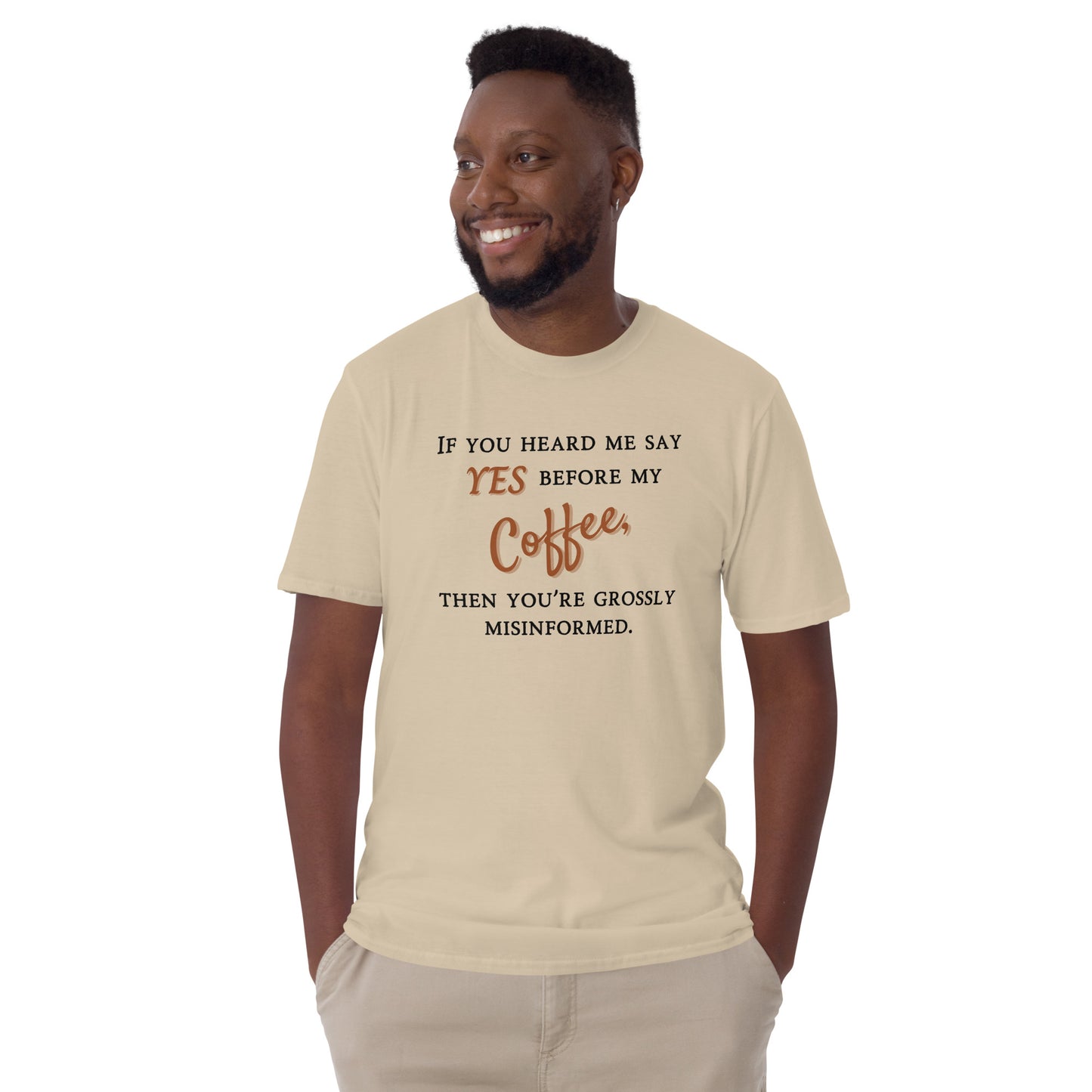 If you heard me say yes before my coffee, then you've been grossly misinformed -Unisex T-Shirt