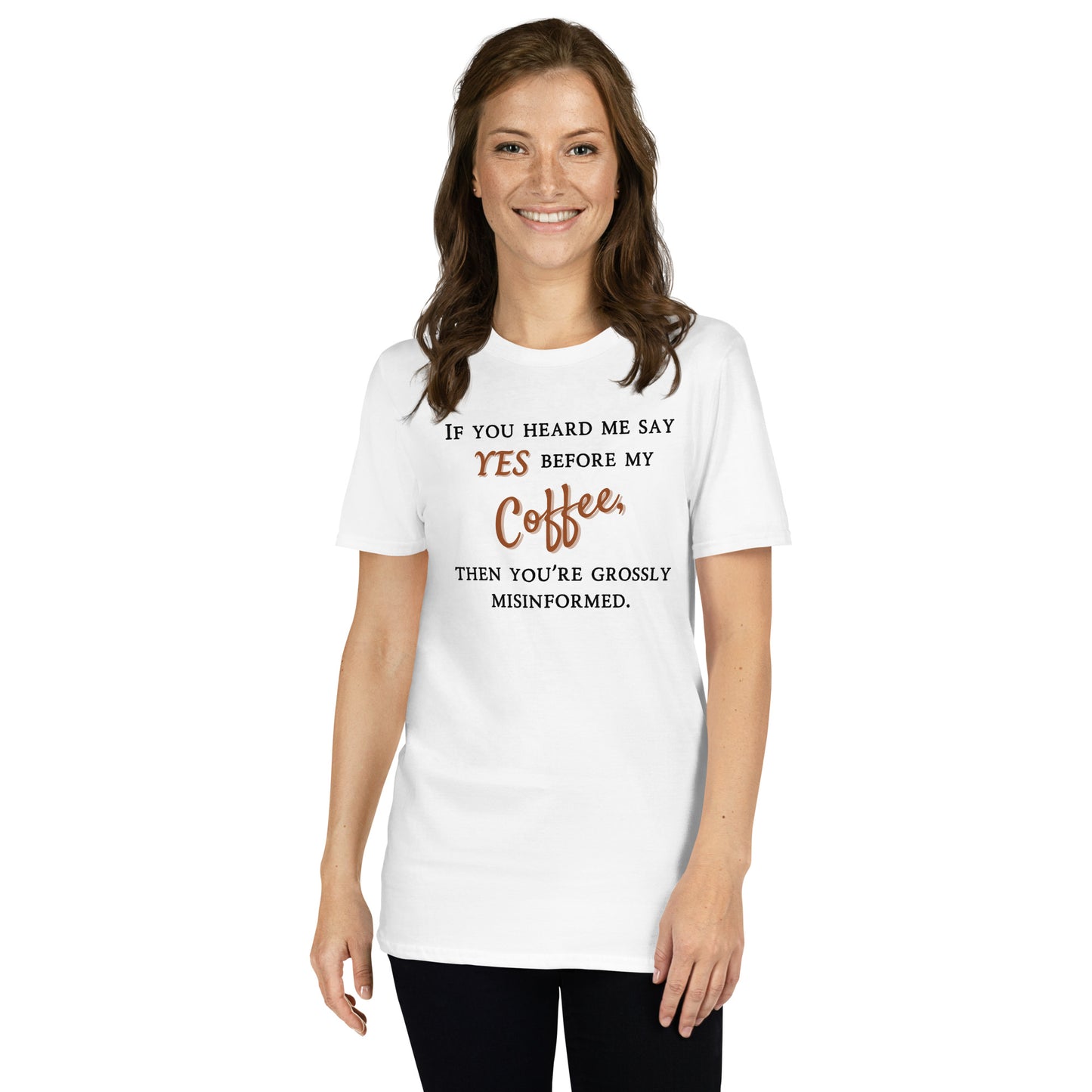 If you heard me say yes before my coffee, then you've been grossly misinformed -Unisex T-Shirt