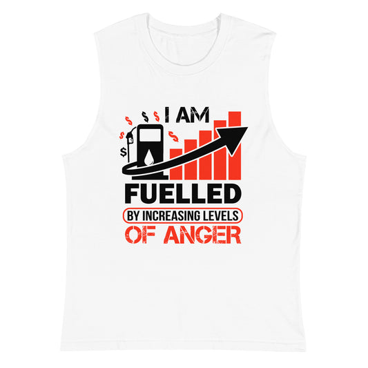 I Am Fuelled By Increasing Levels Of Anger - Muscle Shirt