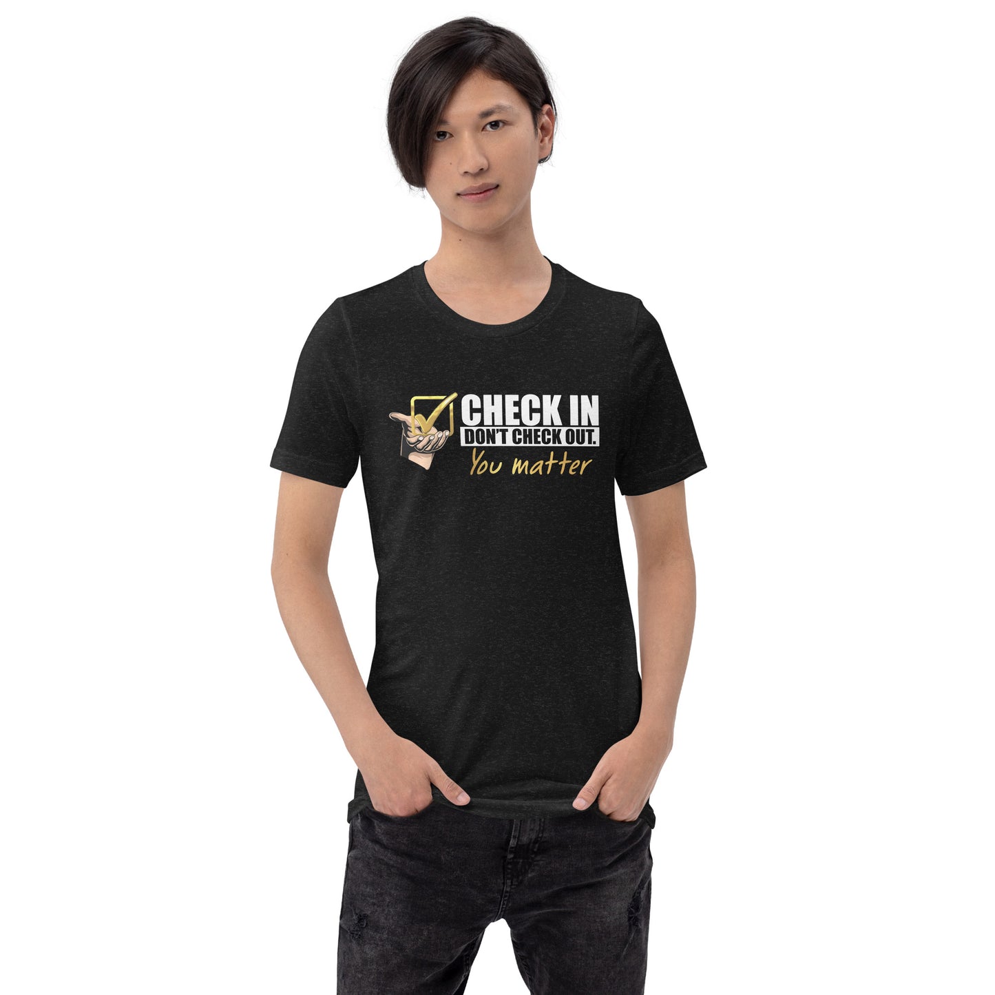 Check In Don't Check Out -You Matter - Unisex T-shirt