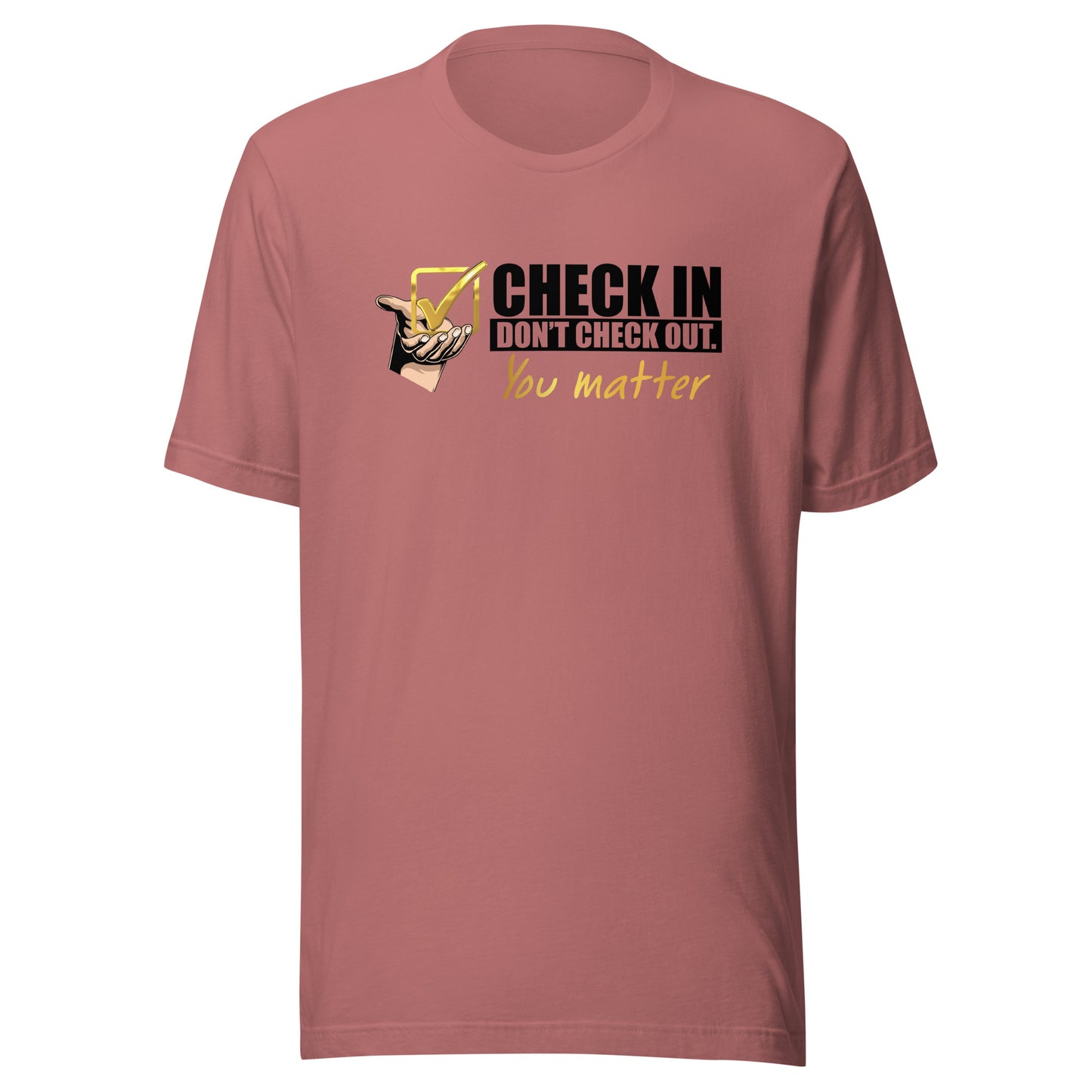 Check In Don't Check Out -You Matter - Unisex T-shirt