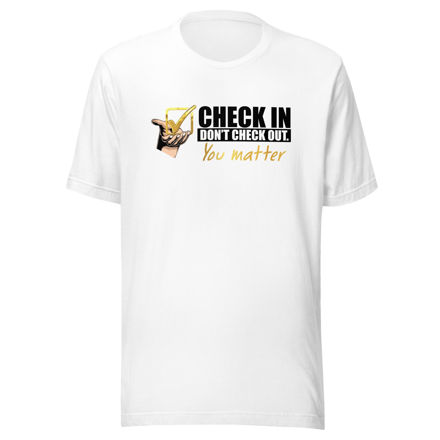 Check In Don't Check Out -You Matter - Unisex T-shirt