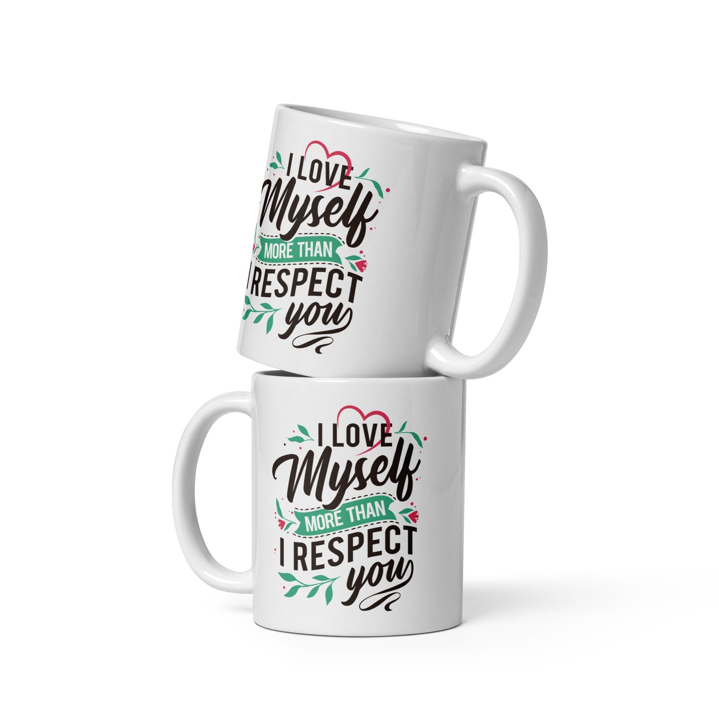 I Love Myself More Than I Respect You - 11oz White glossy mug