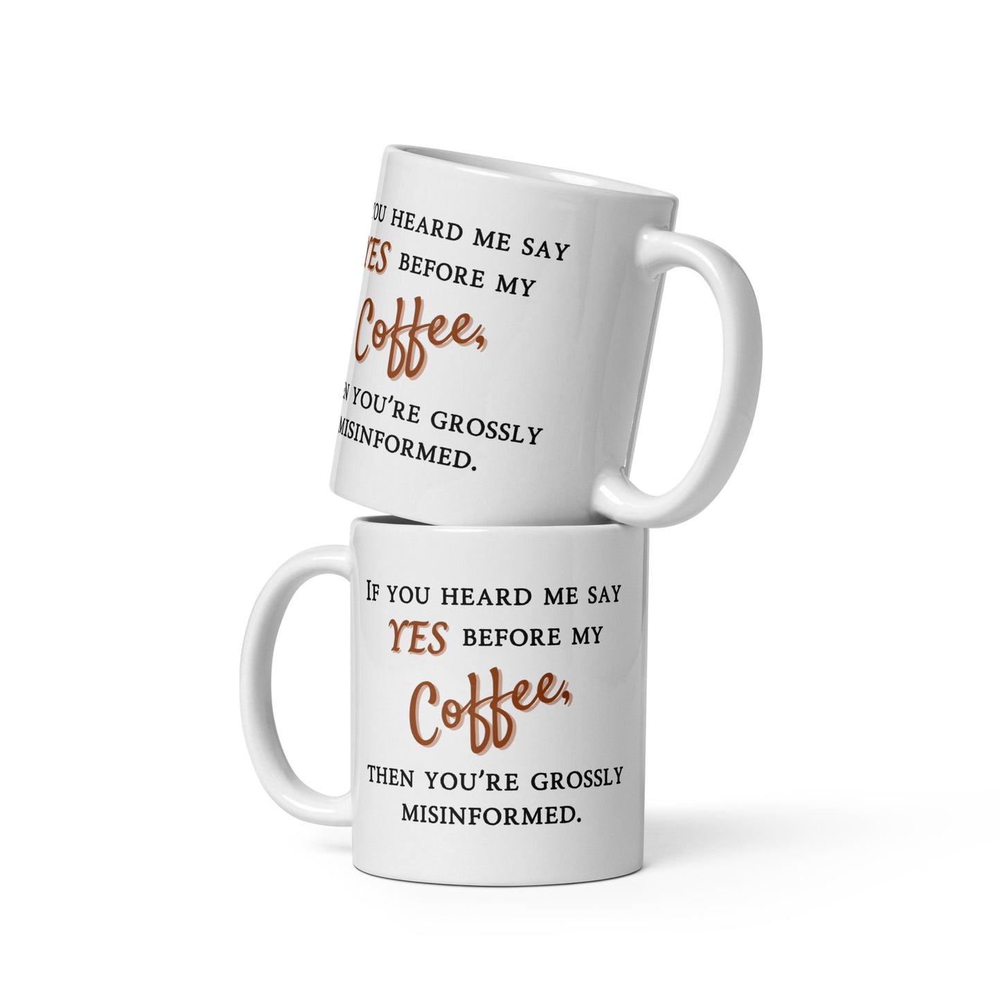 If You Heard Me Say Yes Before My Coffee Then You've Been Grossly Misinformed - White glossy mug