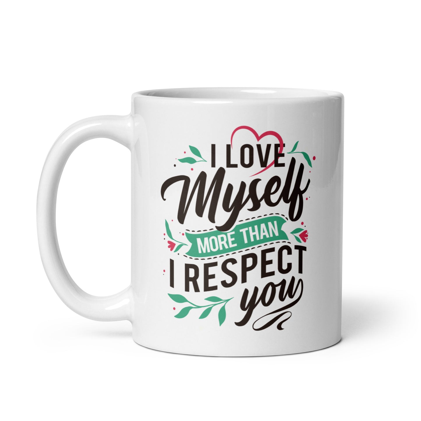 I Love Myself More Than I Respect You - 11oz White glossy mug