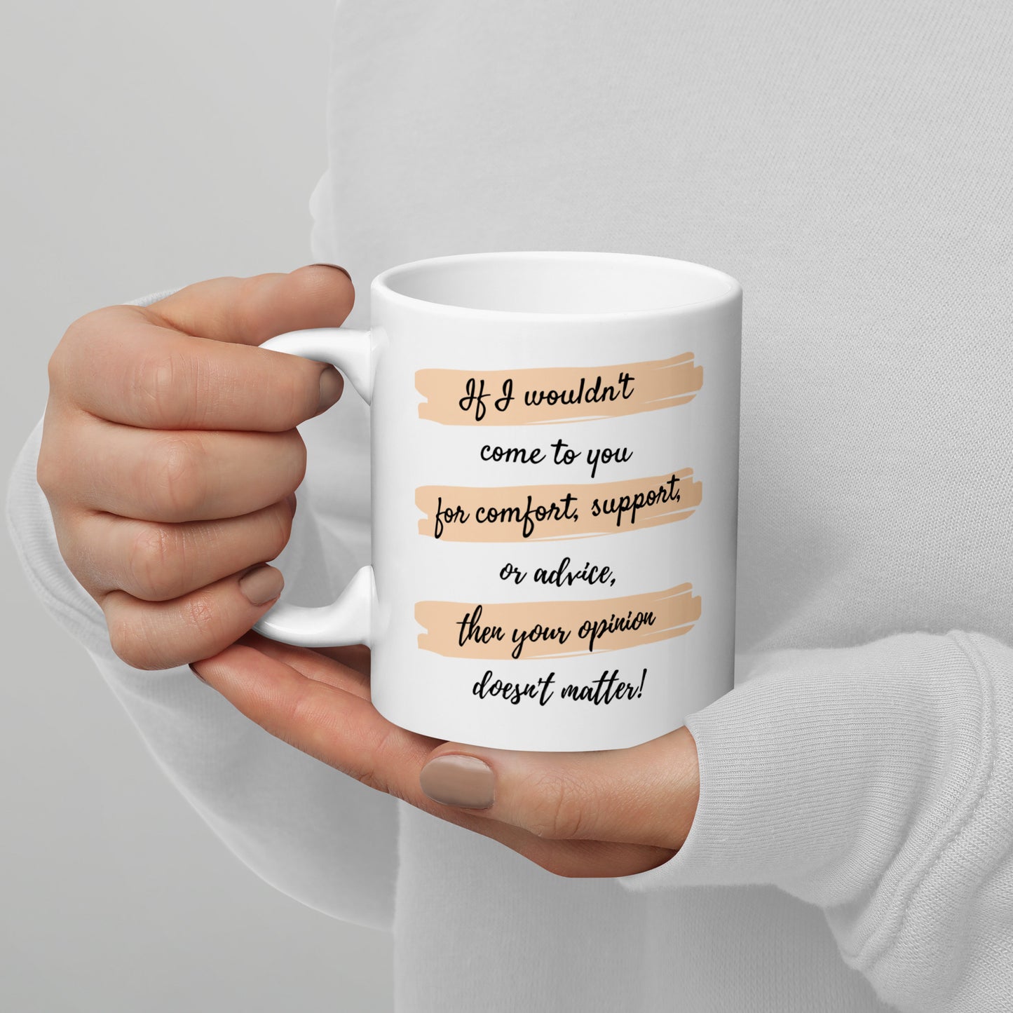 If I wouldn't come to you for comfort, support, or advice, then your opinion doesn't matter - 11 oz White glossy mug