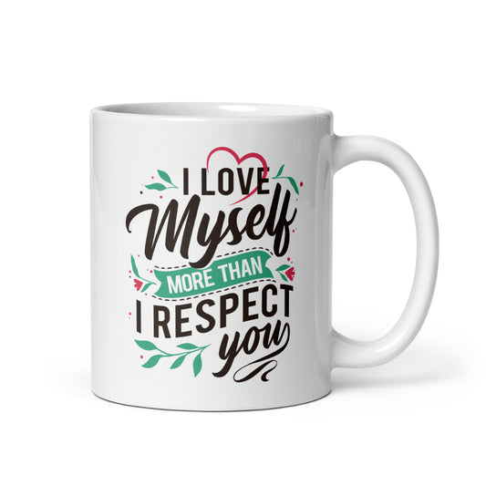 I Love Myself More Than I Respect You - 11oz White glossy mug