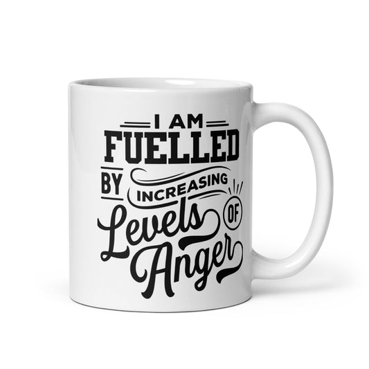 I am Fuelled By Increasing Levels Of Anger -11oz White glossy mug