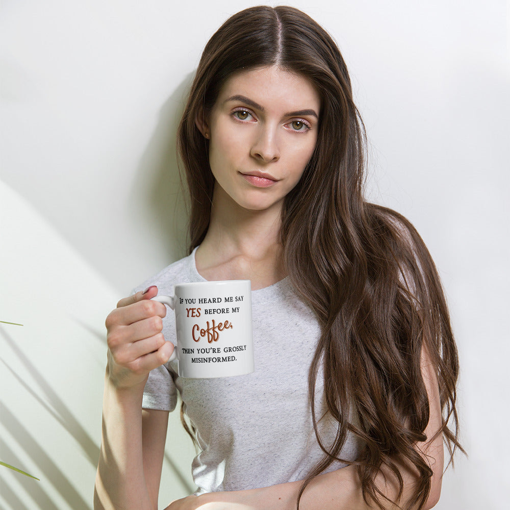 If You Heard Me Say Yes Before My Coffee Then You've Been Grossly Misinformed - White glossy mug